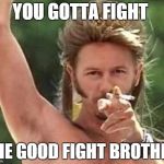 Joe dirt | YOU GOTTA FIGHT; THE GOOD FIGHT BROTHER | image tagged in joe dirt,memes,fight | made w/ Imgflip meme maker