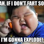 Fat Kid | YEAH, IF I DON'T FART SOON; I'M GONNA EXPLODE! | image tagged in fat kid | made w/ Imgflip meme maker