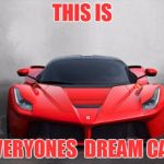 Ferrari | THIS IS; EVERYONES  DREAM CAR | image tagged in ferrari | made w/ Imgflip meme maker