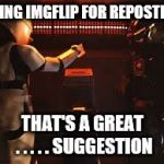 Suggestion Box | USING IMGFLIP FOR REPOSTING; THAT'S A GREAT . . . . . SUGGESTION | image tagged in suggestion box | made w/ Imgflip meme maker