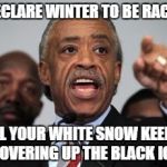 It's getting to be pretty ridiculous these days | I DECLARE WINTER TO BE RACIST; ALL YOUR WHITE SNOW KEEPS COVERING UP THE BLACK ICE | image tagged in al sharpton,memes,funny,racism,ridiculous | made w/ Imgflip meme maker
