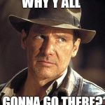 Indiana jones side eye | WHY Y'ALL; GONNA GO THERE? | image tagged in indiana jones side eye | made w/ Imgflip meme maker