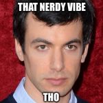 Nathan Fielder  | THAT NERDY VIBE; THO | image tagged in nathan fielder | made w/ Imgflip meme maker