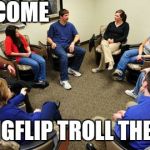 Everyone needs a little troll therapy once in a while.    | WELCOME; TO IMGFLIP TROLL THERAPY | image tagged in therapy | made w/ Imgflip meme maker