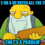 That's a Paddlin' | ONLY 2 OR 3 UP VOTES ALL THE TIME? THAT'S A PADDLIN' | image tagged in that's a paddlin' | made w/ Imgflip meme maker