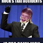 Too Damn High Brian | THE NUMBER OF THE ROCK'S TAXI ACCIDENTS; IS TOO DAMN HIGH | image tagged in too damn high brian,bad luck brian,the rock driving,memes | made w/ Imgflip meme maker