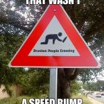 Damn, and I thought my town had a lot of drunks... | UH-OH MAYBE THAT WASN'T; A SPEED BUMP LAST NIGHT | image tagged in drunk people crossing,memes,funny street signs,street signs,funny,funny signs | made w/ Imgflip meme maker