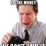 no money | THE DOWNVOTE BUTTON IS LIKE MONEY; WE DON'T HAVE IT | image tagged in no money | made w/ Imgflip meme maker