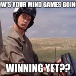Dumb and Dumber | HOW'S YOUR MIND GAMES GOING? WINNING YET?? | image tagged in dumb and dumber | made w/ Imgflip meme maker