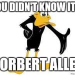 Daffy Duck Welcome | YOU DIDN'T KNOW IT'S; NORBERT ALLEN | image tagged in daffy duck welcome | made w/ Imgflip meme maker