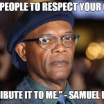 Samuel L Jackson Gets Respect | "WANT PEOPLE TO RESPECT YOUR QUOTE? JUST ATTRIBUTE IT TO ME." - SAMUEL L. JACKSON | image tagged in samuel l jackson | made w/ Imgflip meme maker