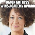 It's about time a person of color won an Oscar  | BLACK ACTRESS WINS ACADEMY AWARD | image tagged in rachel dolezal,academy awards,racism | made w/ Imgflip meme maker