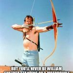Awesome Shatner | YOU MAY BE AWESOME; BUT YOU'LL NEVER BE WILLIAM SHATNER STANDING ON A MOTORCYCLE WITHOUT A SHIRT ON SHOOTING A BOW AND ARROW AWESOME | image tagged in awesome shatner,awesome,william shatner | made w/ Imgflip meme maker