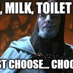 Holy Grail | BREAD, MILK, TOILET PAPER; IF YOU MUST CHOOSE... CHOOSE WISELY | image tagged in holy grail | made w/ Imgflip meme maker