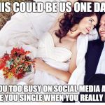 This could be us | THIS COULD BE US ONE DAY.. BUT YOU TOO BUSY ON SOCIAL MEDIA ACTING LIKE YOU SINGLE WHEN YOU REALLY NOT | image tagged in this could be us | made w/ Imgflip meme maker