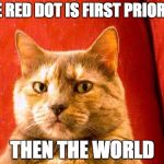 Suspicious Cat | THE RED DOT IS FIRST PRIORITY; THEN THE WORLD | image tagged in memes,suspicious cat | made w/ Imgflip meme maker