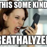 ANGRY WOMAN WITH A PHONE | IS THIS SOME KIND OF; BREATHALYZER? | image tagged in angry woman,phone | made w/ Imgflip meme maker