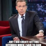 brian williams large | ACTUALLY, I HAD NOTHING TO DO WITH INVENTING THE INTERNET... ...BUT I DID CREATE GETTING OFFENDED WHEN I SAID TO CAIN "WHAT DO YOU MEAN HE'S ACCEPTING ABEL'S OFFERINGS AND NOT YOURS?" | image tagged in brian williams large | made w/ Imgflip meme maker