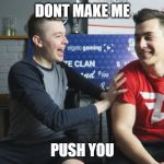 get the refrence? | DONT MAKE ME; PUSH YOU | image tagged in faze blaziken | made w/ Imgflip meme maker