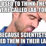 Mistake | I USED TO THINK THEY WERE CALLED LAB-TOPS; BECAUSE SCIENTISTS USED THEM IN THEIR LABS. | image tagged in mistake | made w/ Imgflip meme maker