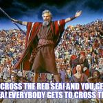 Welcome to this episode of "Moses"... | YOU GET TO CROSS THE RED SEA! AND YOU GET TO CROSS THE RED SEA! EVERYBODY GETS TO CROSS THE RED SEA! | image tagged in memes,you get an oprah,moses,red sea | made w/ Imgflip meme maker