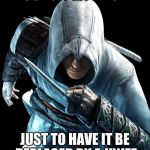 Because, common sense. | I CUT OFF MY FINGER; JUST TO HAVE IT BE REPLACED BY A KNIFE | image tagged in altair | made w/ Imgflip meme maker