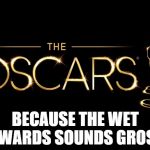 Oscars | BECAUSE THE WET AWARDS SOUNDS GROSS | image tagged in oscars | made w/ Imgflip meme maker