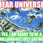 Raining Money | DEAR UNIVERSE, YES, I AM READY TO BE A MILLIONAIRE! JUST SAYING. | image tagged in raining money | made w/ Imgflip meme maker