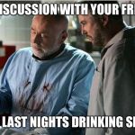 csi autopsy | THE DISCUSSION WITH YOUR FRIENDS; ABOUT LAST NIGHTS DRINKING SESSION | image tagged in csi autopsy | made w/ Imgflip meme maker