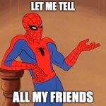 SpidermanHow | LET ME TELL; ALL MY FRIENDS | image tagged in spidermanhow | made w/ Imgflip meme maker