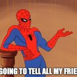 Spiderman Debate | I'M GOING TO TELL ALL MY FRIENDS | image tagged in spiderman debate | made w/ Imgflip meme maker