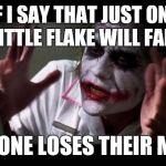 Winter in the south | IF I SAY THAT JUST ONE LITTLE FLAKE WILL FALL; EVERYONE LOSES THEIR MINDS! | image tagged in everyone loses their minds | made w/ Imgflip meme maker