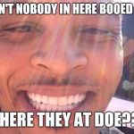 where they at doe? | SO AIN'T NOBODY IN HERE BOOED UP?? WHERE THEY AT DOE??? | image tagged in where they at doe | made w/ Imgflip meme maker