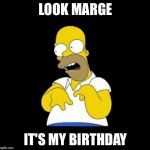homer | LOOK MARGE; IT'S MY BIRTHDAY | image tagged in homer | made w/ Imgflip meme maker
