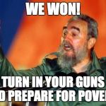 #Winning | WE WON! TURN IN YOUR GUNS AND PREPARE FOR POVERTY | image tagged in fidel castro,guns,poverty,communism,winning | made w/ Imgflip meme maker