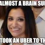 Anjali Ramkissoon | I WAS ALMOST A BRAIN SURGEON.. THEN I TOOK AN UBER TO THE KNEE | image tagged in anjali ramkissoon | made w/ Imgflip meme maker
