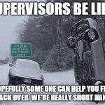 SNOW | SUPERVISORS BE LIKE HOPEFULLY SOME ONE CAN HELP YOU FLIP IT BACK OVER. WE'RE REALLY SHORT HANDED | image tagged in snow | made w/ Imgflip meme maker