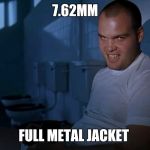 Full Metal Jacket IT | 7.62MM; FULL METAL JACKET | image tagged in full metal jacket it | made w/ Imgflip meme maker