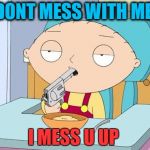 StewieGun | DONT MESS WITH ME; I MESS U UP | image tagged in stewiegun | made w/ Imgflip meme maker