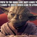 That is the Path To The Dark Side | HATE IS THE PATH TO THE DARK SIDE. HATE LEADS TO SARCASM. SARCASM LEADS TO JOKES. JOKES LEAD TO LITERAL USAGE. | image tagged in that is the path to the dark side | made w/ Imgflip meme maker