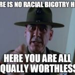 Sergeant Hartmann | THERE IS NO RACIAL BIGOTRY HERE! HERE YOU ARE ALL EQUALLY WORTHLESS! | image tagged in memes,sergeant hartmann | made w/ Imgflip meme maker