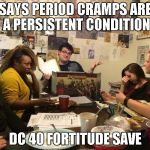 Sexist DM | SAYS PERIOD CRAMPS ARE A PERSISTENT CONDITION; DC 40 FORTITUDE SAVE | image tagged in sexist dm | made w/ Imgflip meme maker