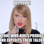 Bitch Taylor swift | HEY LOOK! SOMEONE WHO HIRES PRODUCERS AND EXPLOITS THEIR TALENT! | image tagged in scumbag,swift,garbage,music,music,memes | made w/ Imgflip meme maker
