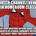 Spiderman is Confused. | WATCH CHANNEL1 NEWS IN HOMEROOM CLASS; THE NEWS MENTIONS NOTHING ABOUT THE JAKARTA OR ISTANBUL BOMBINGS, INSTEAD THEY TALK ABOUT WHALE WATCHING IN CALIFORNIA | image tagged in spiderman is confused | made w/ Imgflip meme maker
