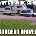 Redneck Trucker | SWIFT'S DRIVING SCHOOL; STUDENT DRIVER | image tagged in redneck trucker | made w/ Imgflip meme maker