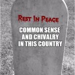 Gravestone | COMMON SENSE AND CHIVALRY IN THIS COUNTRY | image tagged in gravestone | made w/ Imgflip meme maker