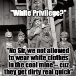 Coal Mine Kids Privilege | "White Privilege?"; "No Sir, we not allowed to wear white clothes in the coal mine -- cuz they get dirty real quick" | image tagged in coal mine kids | made w/ Imgflip meme maker