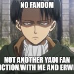No Fandom | NO FANDOM; NOT ANOTHER YAOI FAN FICTION WITH ME AND ERWIN | image tagged in meme,snk,attack on titan,levi no | made w/ Imgflip meme maker
