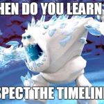 Respect the Timelines ! | WHEN DO YOU LEARN TO; RESPECT THE TIMELINES? | image tagged in frozen monster | made w/ Imgflip meme maker