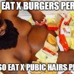Burger Bath Party | IF YOU EAT X BURGERS PER WEEK; YOU ALSO EAT X PUBIC HAIRS PER YEAR | image tagged in burger bath party | made w/ Imgflip meme maker